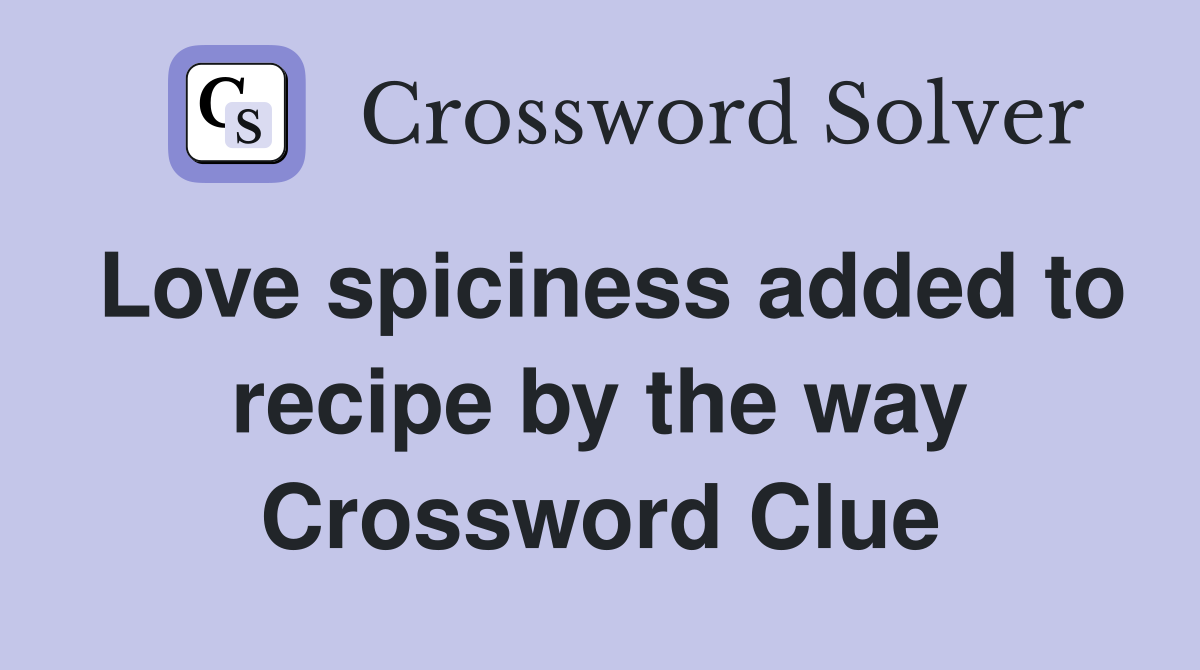 Love spiciness added to recipe by the way Crossword Clue Answers